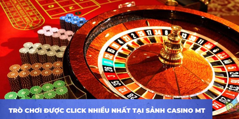 Những trò chơi được click nhiều nhất tại sảnh casino MT